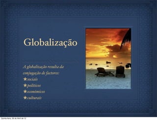 Globalização

                           A globalização resulta da
                           conjugação de factores:
                           ★sociais
                           ★políticos
                           ★económicos
                           ★culturais


Quinta-feira, 26 de Abril de 12
 