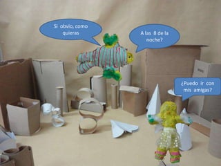 Si obvio, como
    quieras      A las 8 de la
                    noche?




                                 ¿Puedo ir con
                                  mis amigas?
 