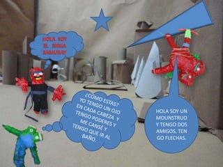 HOLA SOY UN
MOUNSTRUO
Y TENGO DOS
AMIGOS, TEN
GO FLECHAS.
 