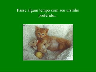 Passe algum tempo com seu ursinho preferido... 