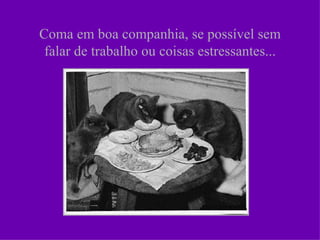 Coma em boa companhia, se possível sem
 falar de trabalho ou coisas estressantes...
 