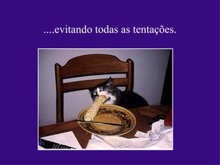 ....evitando todas as tentações.
 