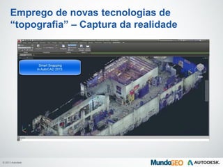 © 2013 Autodesk
Emprego de novas tecnologias de
“topografia” – Captura da realidade
 
