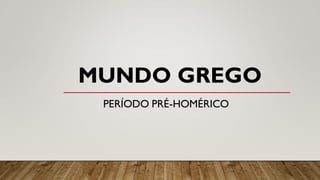 MUNDO GREGO
PERÍODO PRÉ-HOMÉRICO
 