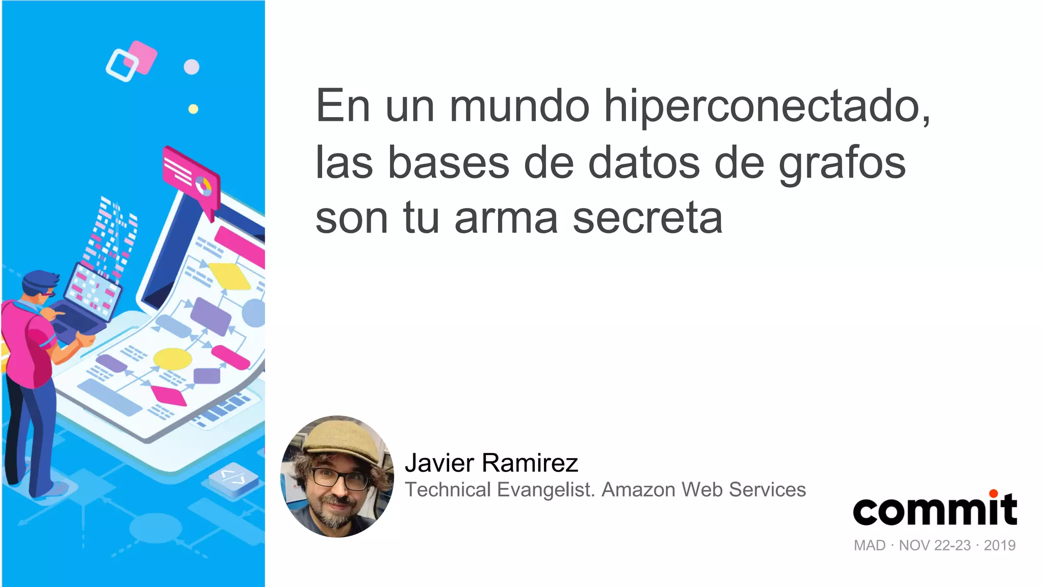 MAD · NOV 22-23 · 2019
En un mundo hiperconectado,
las bases de datos de grafos
son tu arma secreta
Javier Ramirez
Technical Evangelist. Amazon Web Services
 