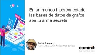MAD · NOV 22-23 · 2019
En un mundo hiperconectado,
las bases de datos de grafos
son tu arma secreta
Javier Ramirez
Technical Evangelist. Amazon Web Services
 
