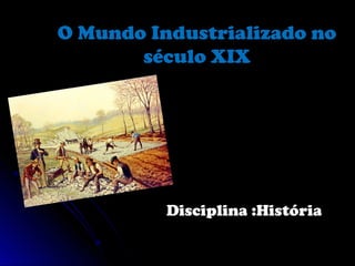 O Mundo Industrializado noO Mundo Industrializado no
século XIXséculo XIX
Disciplina :HistóriaDisciplina :História
 
