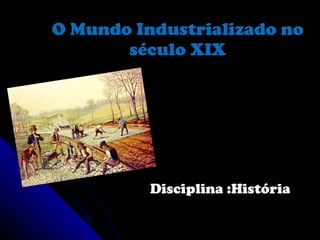 O Mundo Industrializado no século XIX Disciplina :História  