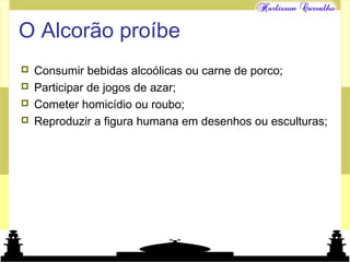 Mundo islâmico
O Alcorão proíbe
 Consumir bebidas alcoólicas ou carne de porco;
 Participar de jogos de azar;
 Cometer homicídio ou roubo;
 Reproduzir a figura humana em desenhos ou esculturas;
 