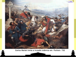 Mundo islâmico
Carlos Martel limita a invasão islâmica em Poitiers 732
 