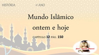 Mundo Islâmico
ontem e hoje
CAPÍTULO 12 PÁG. 150
HISTÓRIA 1º ANO
 