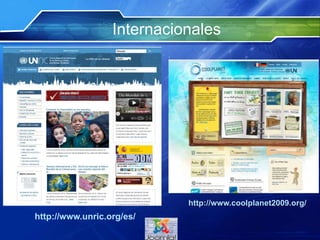 Internacionales
http://www.unric.org/es/
http://www.coolplanet2009.org/
 