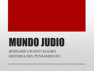 MUNDO JUDIO
BERNARD CRASTO MAGRO
HISTORIA DEL PENSAMIENTO
 