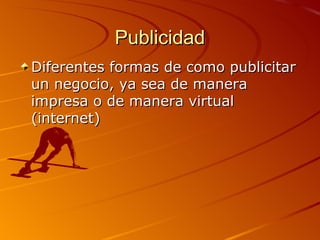 Publicidad
Diferentes formas de como publicitar
un negocio, ya sea de manera
impresa o de manera virtual
(internet)
 