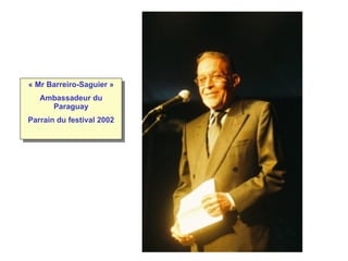 « Mr Barreiro-Saguier » Ambassadeur du Paraguay Parrain du festival 2002 