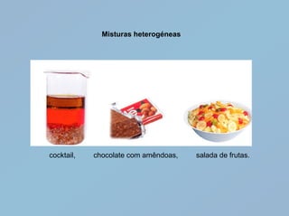 Misturas heterogéneas




cocktail,   chocolate com amêndoas,   salada de frutas.
 