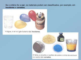 Se o critério for a cor, os materiais podem ser classificados, por exemplo, em
incolores e corados.
 