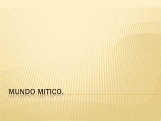 MUNDO MITICO.
 