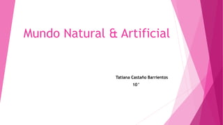Mundo Natural & Artificial
Tatiana Castaño Barrientos
10°
 