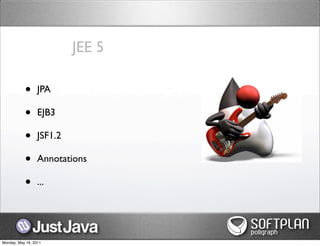 JEE 5

           •      JPA

           •      EJB3

           •      JSF1.2

           •      Annotations

           •      ...




Monday, May 16, 2011
 