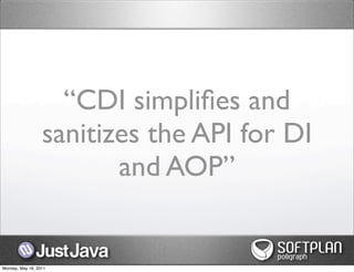 “CDI simpliﬁes and
                  sanitizes the API for DI
                         and AOP”


Monday, May 16, 2011
 
