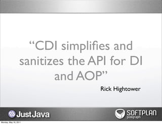 “CDI simpliﬁes and
                  sanitizes the API for DI
                         and AOP”
                                 Rick Hightower




Monday, May 16, 2011
 