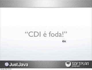 “CDI é foda!”
                                  eu




Monday, May 16, 2011
 