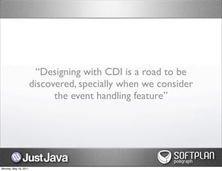 “Designing with CDI is a road to be
                       discovered, specially when we consider
                             the event handling feature”




Monday, May 16, 2011
 