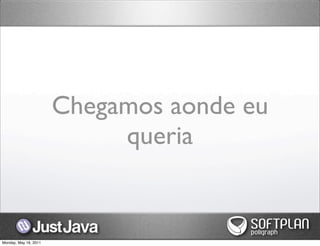 Chegamos aonde eu
                            queria


Monday, May 16, 2011
 