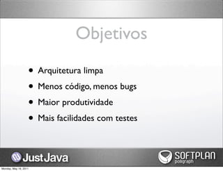 Objetivos

                   • Arquitetura limpa
                   • Menos código, menos bugs
                   • Maior produtividade
                   • Mais facilidades com testes

Monday, May 16, 2011
 