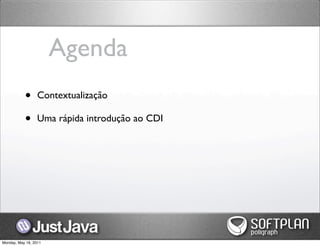 Agenda
           •      Contextualização

           •      Uma rápida introdução ao CDI




Monday, May 16, 2011
 
