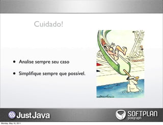 Cuidado!



           •      Analise sempre seu caso

           •      Simpliﬁque sempre que possível.




Monday, May 16, 2011
 