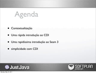 Agenda
           •      Contextualização

           •      Uma rápida introdução ao CDI

           •      Uma rapidíssima introdução ao Seam 3

           •      simplicidade com CDI




Monday, May 16, 2011
 
