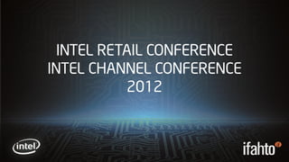 INTEL RETAIL CONFERENCE
INTEL CHANNEL CONFERENCE
           2012
 