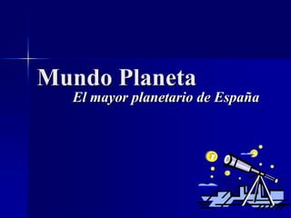 Mundo Planeta
El mayor planetario de España

 