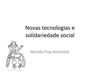 Novas tecnologias e solidariedade social Mundo Pop Acessível 