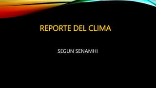 REPORTE DEL CLIMA
SEGUN SENAMHI
 