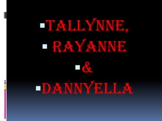 TALLYNNE,
  RAYANNE
     &
DANNYELLA
 