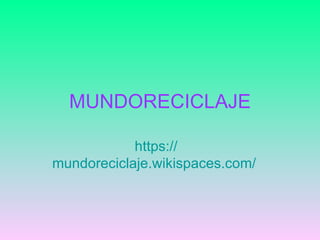 MUNDORECICLAJE

            https://
mundoreciclaje.wikispaces.com/
 