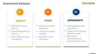TSXV:MUN
01 02 03
Investment Rational
26
▪ Well funded senior
partners
▪ Diversified portfolio of
projects
▪ Lowest G&A structure
among peers
▪ Pipeline of mineral
properties
▪ Exposure to copper
and gold
▪ Potential for new
discoveries
QUALITY UPSIDE OPPORTUNITY
▪ Trading at discount to
Junior Peers
▪ Unique mineral revenue
generator model
▪ Significantly
undervalued with
opportunity for re-rate
 