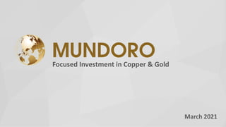 Focused Investment in Copper & Gold
March 2021
 