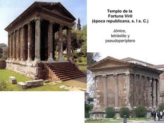 Templo de la
Fortuna Viril
(época republicana, s. I a. C.)
Jónico,
tetrástilo y
pseudoperíptero
 