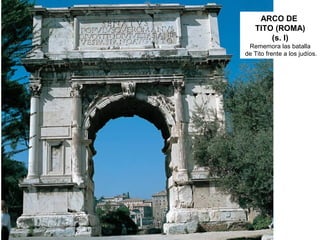 ARCO DE
TITO (ROMA)
(s. I)
Rememora las batalla
de Tito frente a los judíos.
 