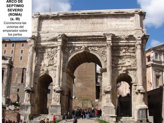 ARCO DE
SEPTIMIO
SEVERO
(ROMA)
(s. III)
Conmemora las
victorias del
emperador sobre
los partos
 