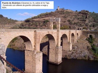 Puente de Alcántara (Cáceres) (s. II), sobre el río Tajo.
Construido con sillares de granito colocados a soga y
tizón.
 