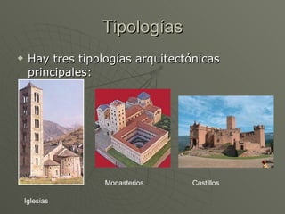 Tipologías Hay tres tipologías arquitectónicas principales: Iglesias Monasterios Castillos 