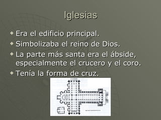 Iglesias Era el edificio principal.  Simbolizaba el reino de Dios.  La parte más santa era el ábside, especialmente el crucero y el coro. Tenía la forma de cruz. 