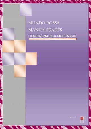 MUNDO ROSSA
MANUALIDADES
CROCHET/GANCHILLO,TRICOT/MOLDE
Rosa Perez
 