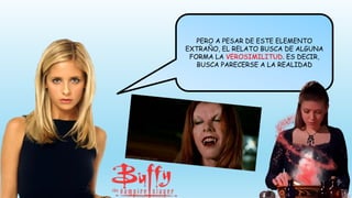 PERO A PESAR DE ESTE ELEMENTO
EXTRAÑO, EL RELATO BUSCA DE ALGUNA
FORMA LA VEROSIMILITUD. ES DECIR,
BUSCA PARECERSE A LA REALIDAD
 