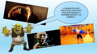 LO MARAVILLOSO
EXISTE EN UN PLANO
AISLADO DONDE LA
TRANGRESIÓN ES “LO
NORMAL”.
 